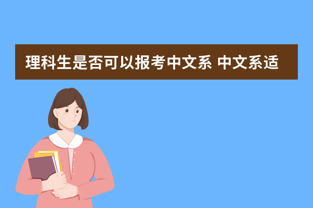 理科生是否可以报考中文系 中文系适合理科生报考吗